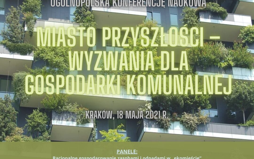 Ogólnopolska Konferencja Naukowa pt. „MIASTO PRZYSZŁOŚCI – WYZWANIA DLA GOSPODARKI KOMUNALNEJ” w dniu 18.05.2021 r. w Krakowie